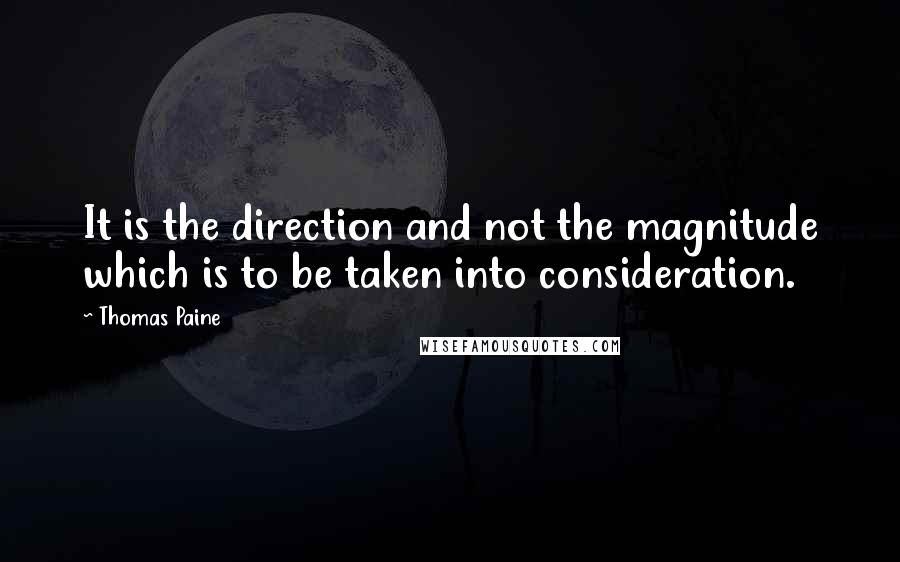 Thomas Paine Quotes: It is the direction and not the magnitude which is to be taken into consideration.