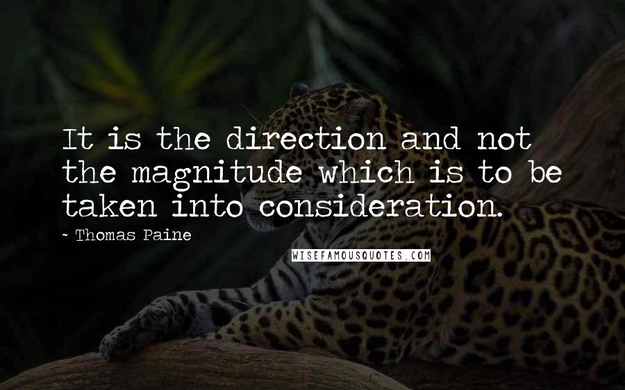 Thomas Paine Quotes: It is the direction and not the magnitude which is to be taken into consideration.