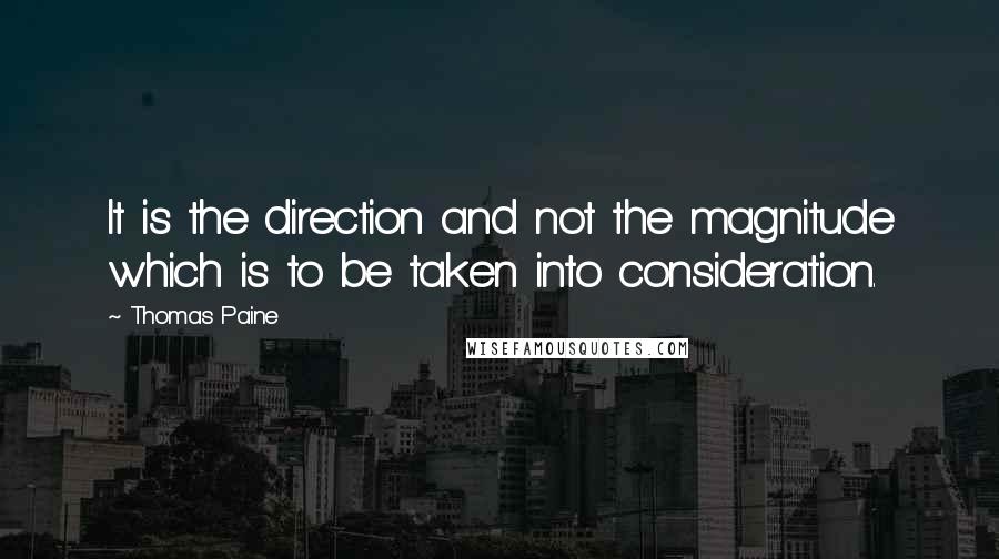 Thomas Paine Quotes: It is the direction and not the magnitude which is to be taken into consideration.