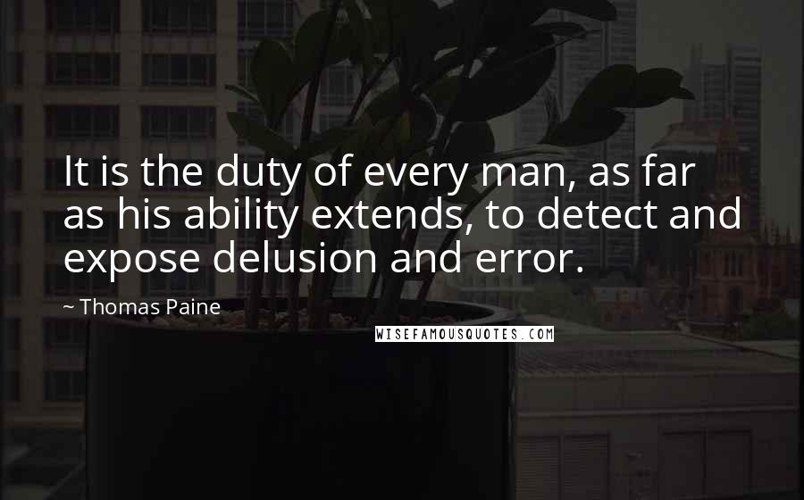 Thomas Paine Quotes: It is the duty of every man, as far as his ability extends, to detect and expose delusion and error.