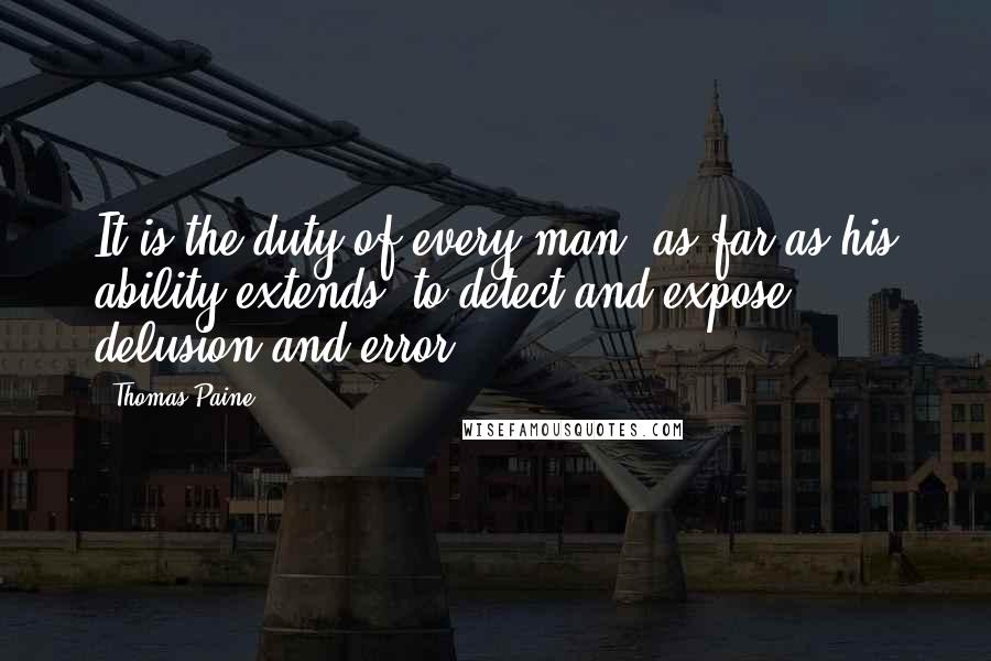 Thomas Paine Quotes: It is the duty of every man, as far as his ability extends, to detect and expose delusion and error.