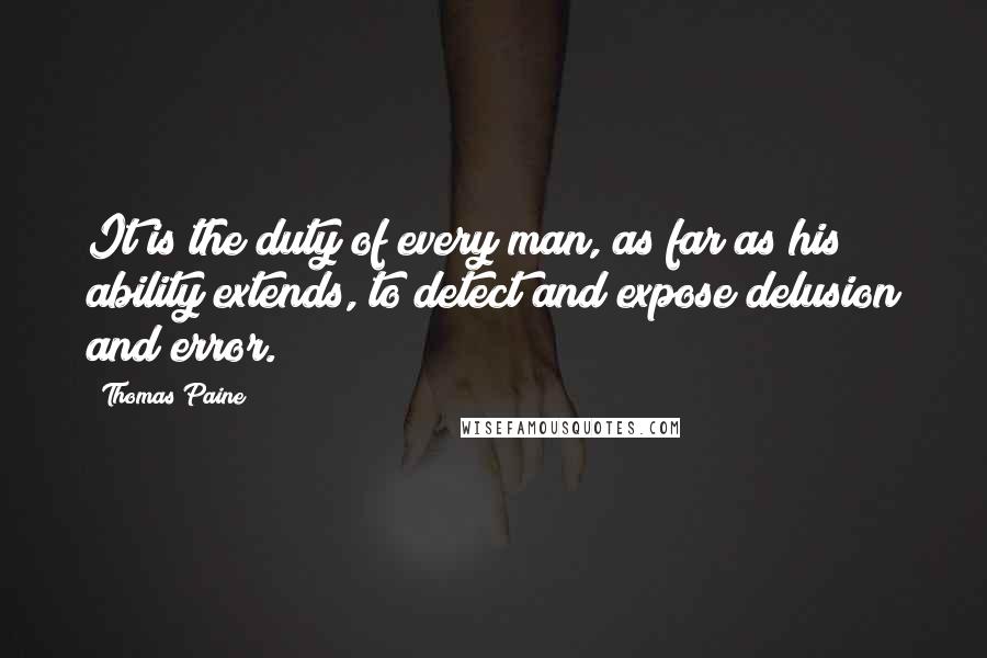 Thomas Paine Quotes: It is the duty of every man, as far as his ability extends, to detect and expose delusion and error.