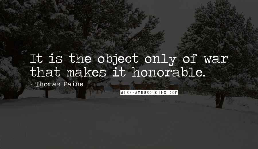 Thomas Paine Quotes: It is the object only of war that makes it honorable.