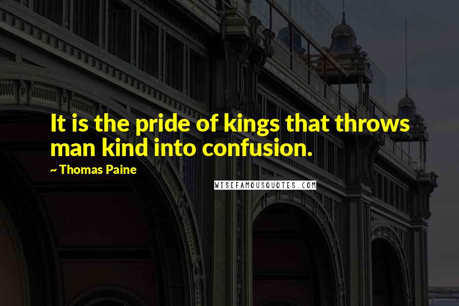 Thomas Paine Quotes: It is the pride of kings that throws man kind into confusion.