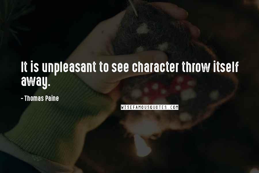 Thomas Paine Quotes: It is unpleasant to see character throw itself away.