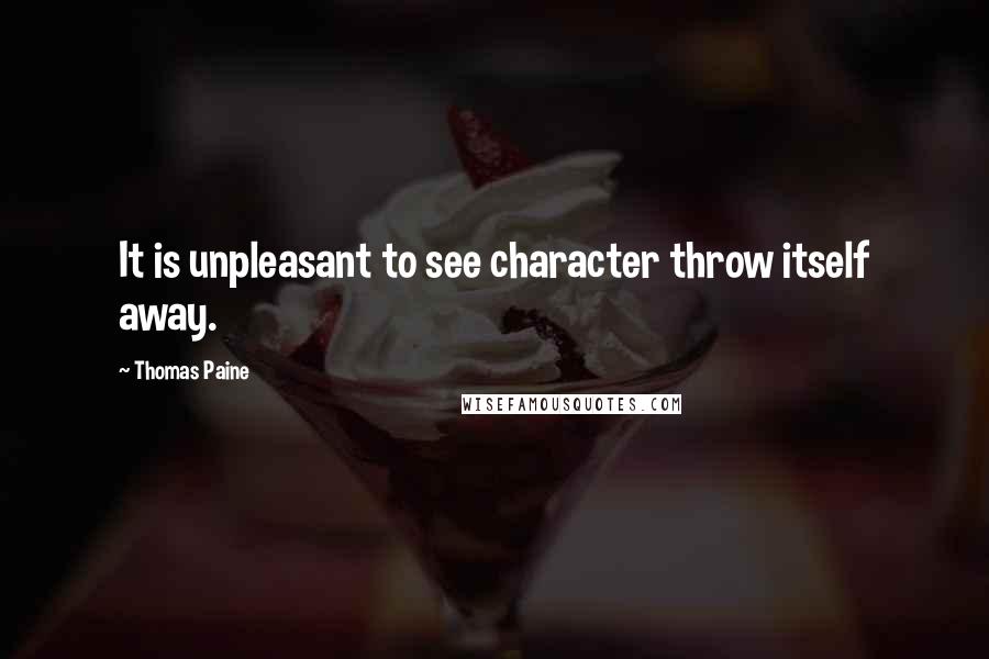 Thomas Paine Quotes: It is unpleasant to see character throw itself away.