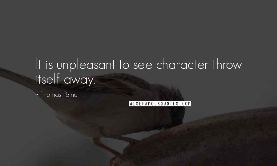 Thomas Paine Quotes: It is unpleasant to see character throw itself away.