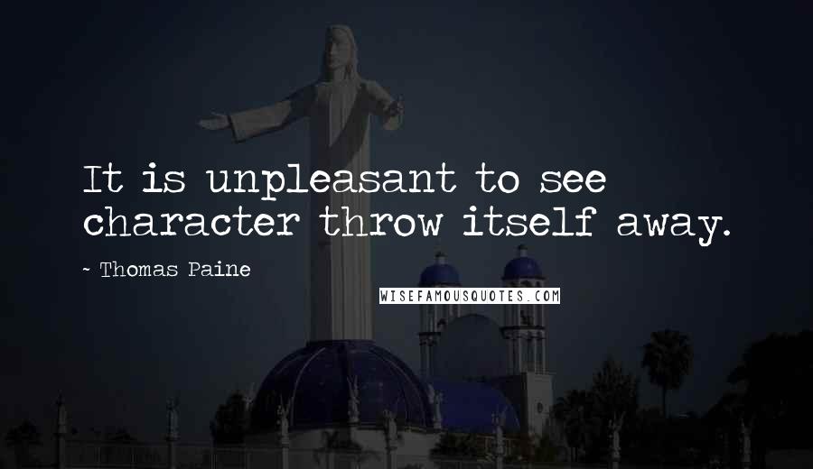 Thomas Paine Quotes: It is unpleasant to see character throw itself away.