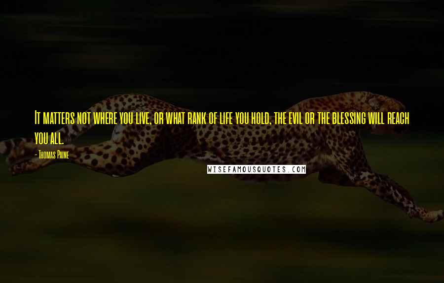 Thomas Paine Quotes: It matters not where you live, or what rank of life you hold, the evil or the blessing will reach you all.