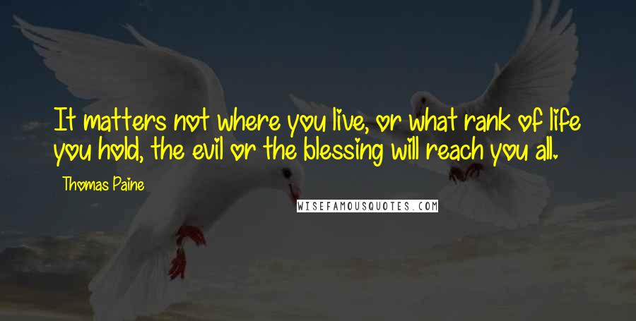 Thomas Paine Quotes: It matters not where you live, or what rank of life you hold, the evil or the blessing will reach you all.