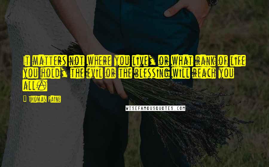 Thomas Paine Quotes: It matters not where you live, or what rank of life you hold, the evil or the blessing will reach you all.