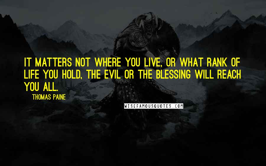 Thomas Paine Quotes: It matters not where you live, or what rank of life you hold, the evil or the blessing will reach you all.