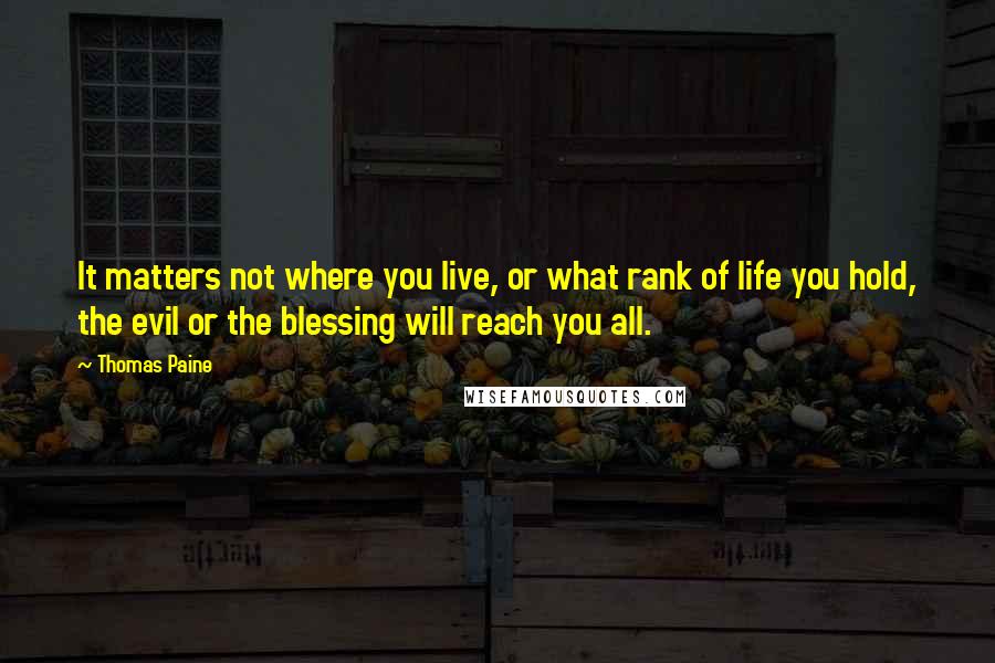 Thomas Paine Quotes: It matters not where you live, or what rank of life you hold, the evil or the blessing will reach you all.