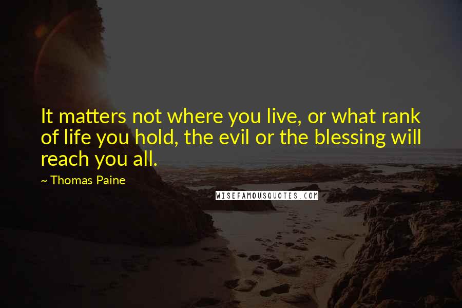 Thomas Paine Quotes: It matters not where you live, or what rank of life you hold, the evil or the blessing will reach you all.