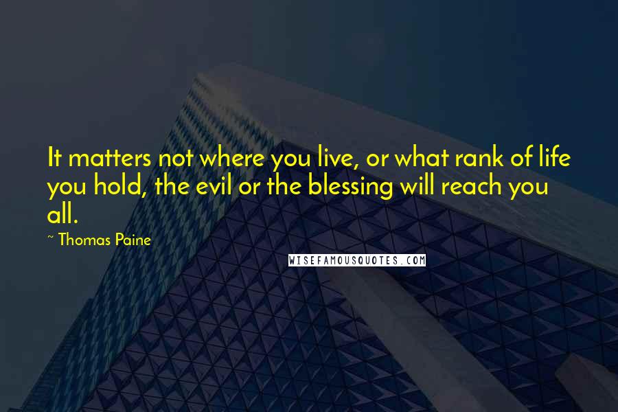 Thomas Paine Quotes: It matters not where you live, or what rank of life you hold, the evil or the blessing will reach you all.
