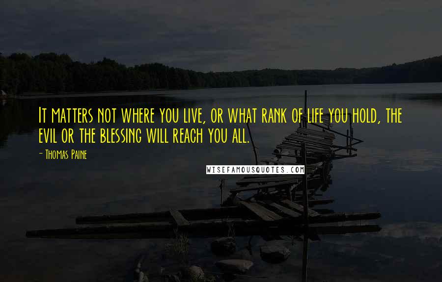 Thomas Paine Quotes: It matters not where you live, or what rank of life you hold, the evil or the blessing will reach you all.