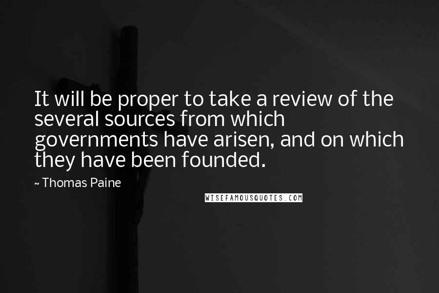 Thomas Paine Quotes: It will be proper to take a review of the several sources from which governments have arisen, and on which they have been founded.