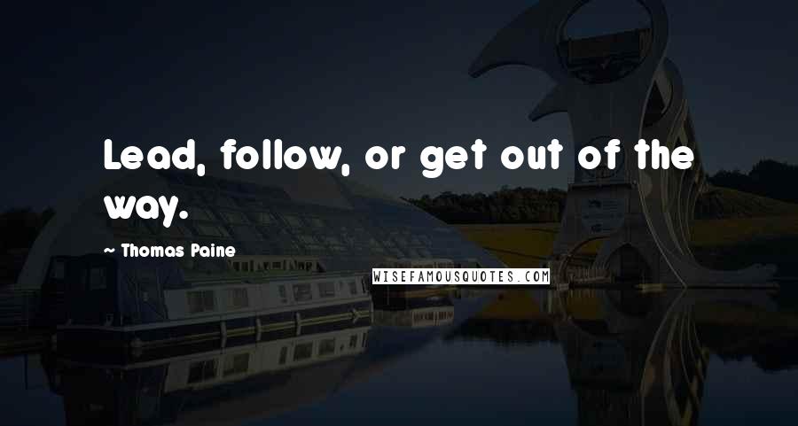 Thomas Paine Quotes: Lead, follow, or get out of the way.