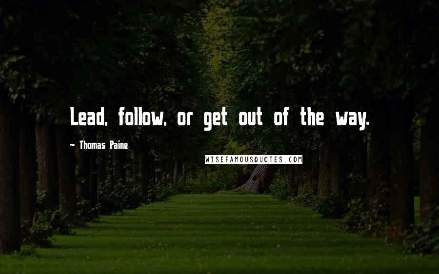 Thomas Paine Quotes: Lead, follow, or get out of the way.