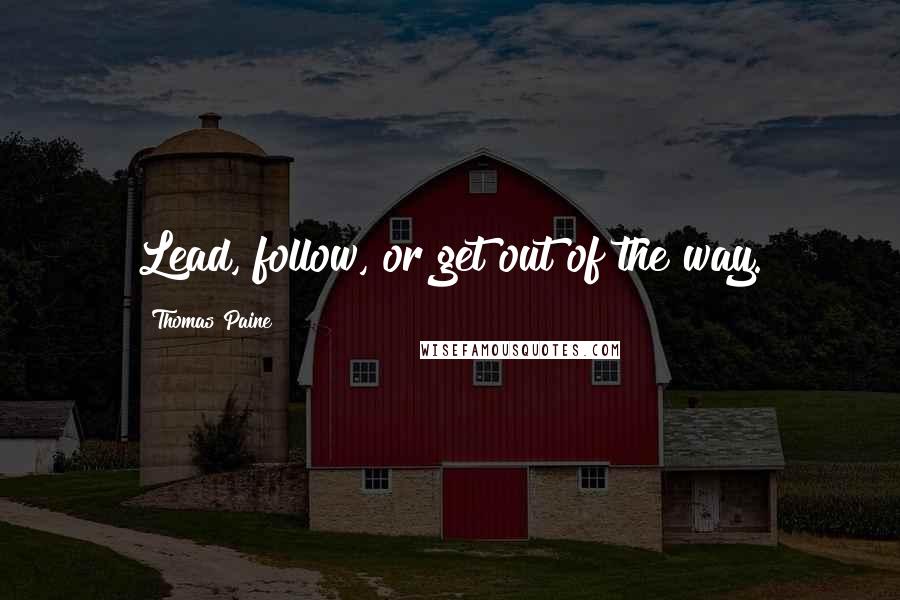 Thomas Paine Quotes: Lead, follow, or get out of the way.