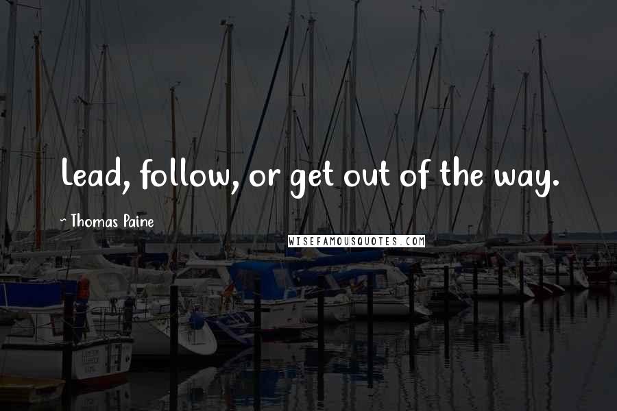 Thomas Paine Quotes: Lead, follow, or get out of the way.