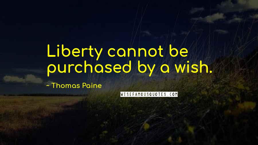 Thomas Paine Quotes: Liberty cannot be purchased by a wish.
