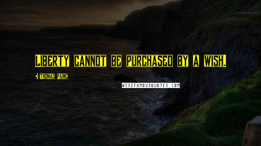 Thomas Paine Quotes: Liberty cannot be purchased by a wish.