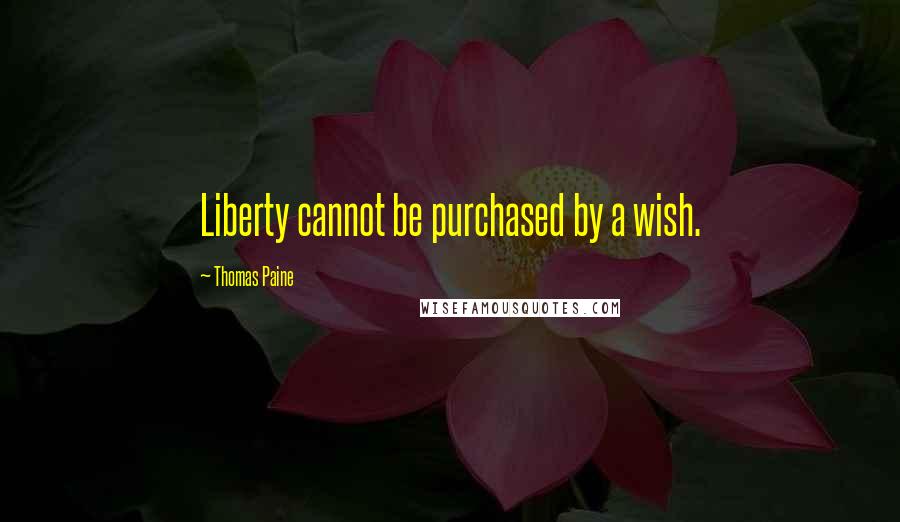 Thomas Paine Quotes: Liberty cannot be purchased by a wish.