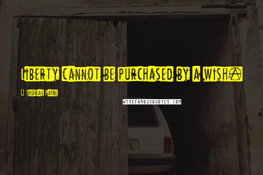 Thomas Paine Quotes: Liberty cannot be purchased by a wish.