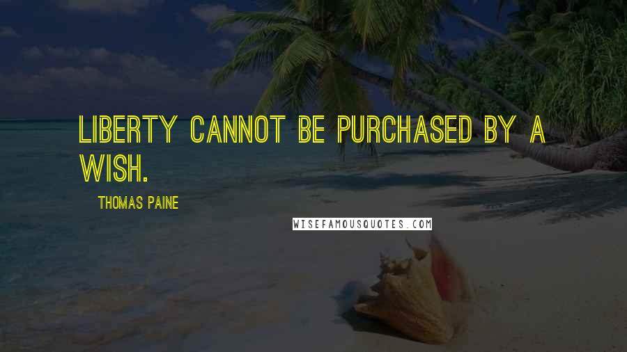 Thomas Paine Quotes: Liberty cannot be purchased by a wish.