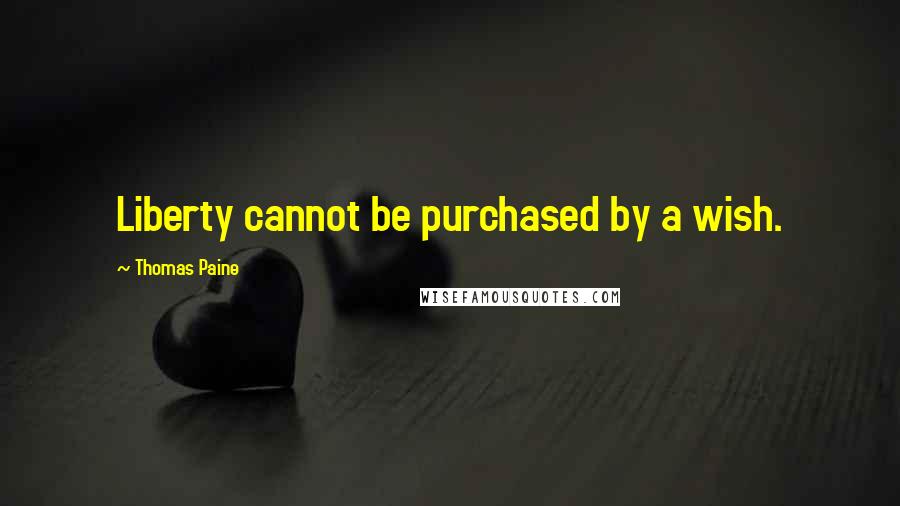 Thomas Paine Quotes: Liberty cannot be purchased by a wish.