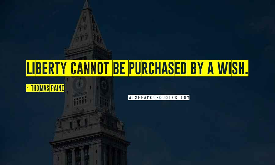 Thomas Paine Quotes: Liberty cannot be purchased by a wish.