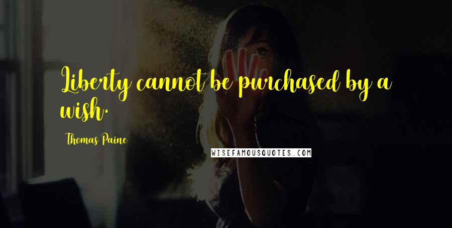 Thomas Paine Quotes: Liberty cannot be purchased by a wish.