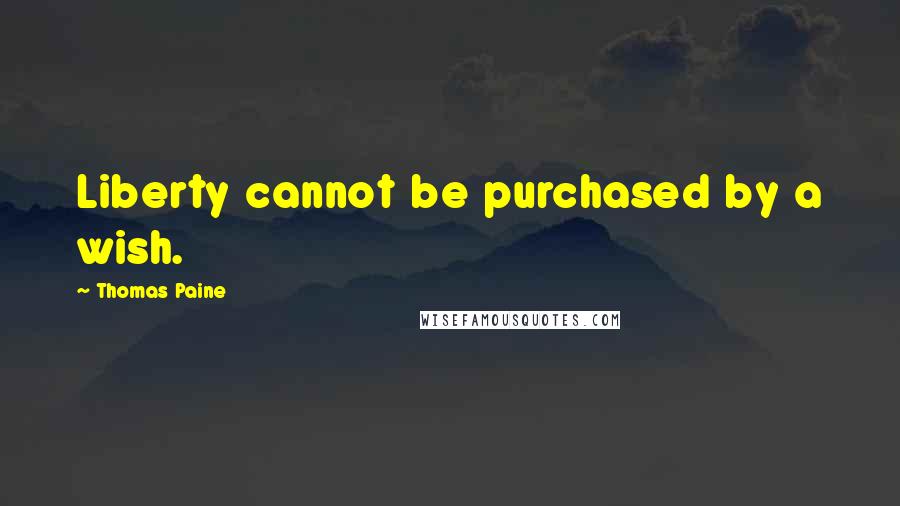 Thomas Paine Quotes: Liberty cannot be purchased by a wish.