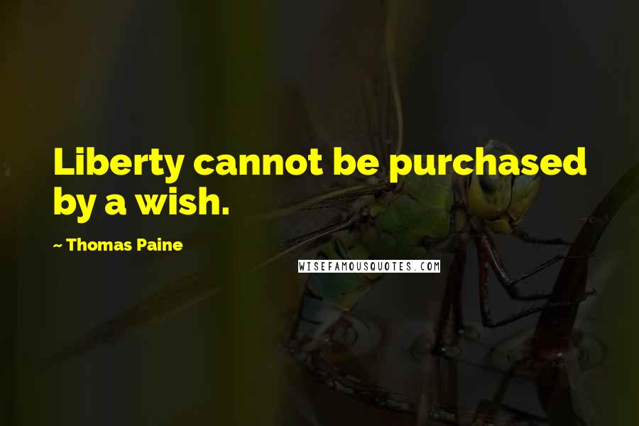 Thomas Paine Quotes: Liberty cannot be purchased by a wish.