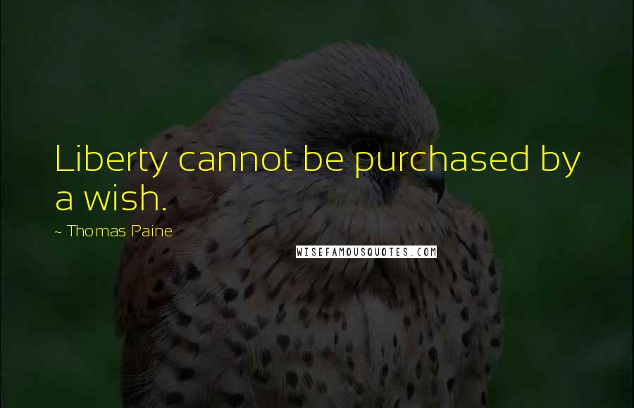 Thomas Paine Quotes: Liberty cannot be purchased by a wish.