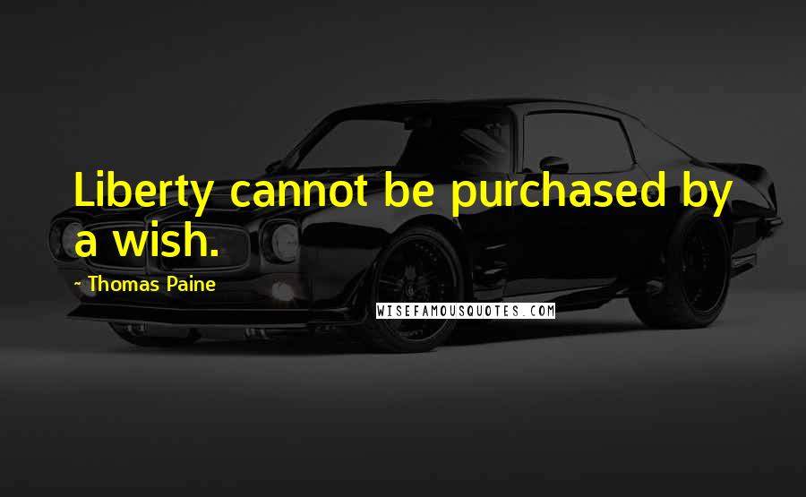 Thomas Paine Quotes: Liberty cannot be purchased by a wish.