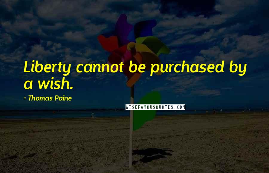 Thomas Paine Quotes: Liberty cannot be purchased by a wish.