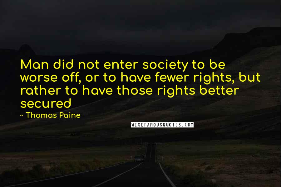 Thomas Paine Quotes: Man did not enter society to be worse off, or to have fewer rights, but rather to have those rights better secured