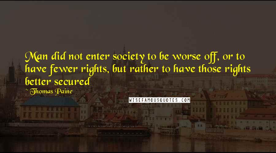 Thomas Paine Quotes: Man did not enter society to be worse off, or to have fewer rights, but rather to have those rights better secured