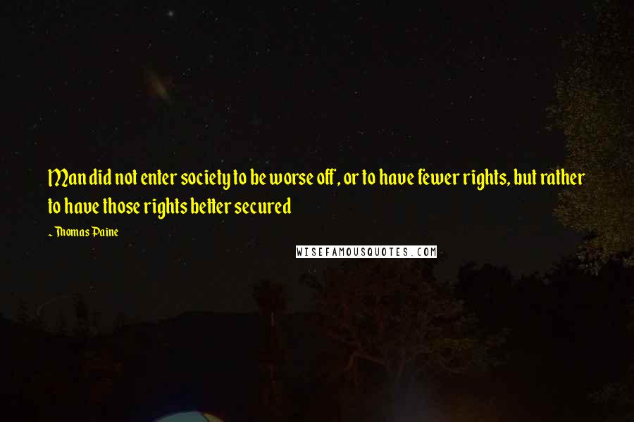 Thomas Paine Quotes: Man did not enter society to be worse off, or to have fewer rights, but rather to have those rights better secured