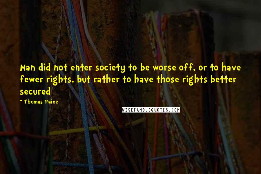 Thomas Paine Quotes: Man did not enter society to be worse off, or to have fewer rights, but rather to have those rights better secured