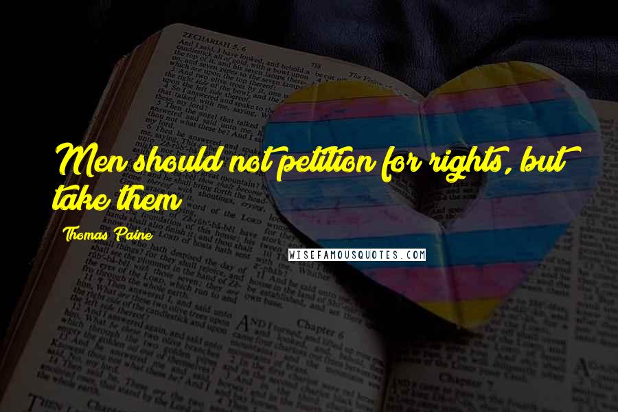 Thomas Paine Quotes: Men should not petition for rights, but take them