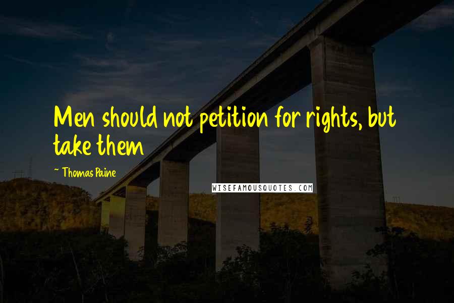 Thomas Paine Quotes: Men should not petition for rights, but take them