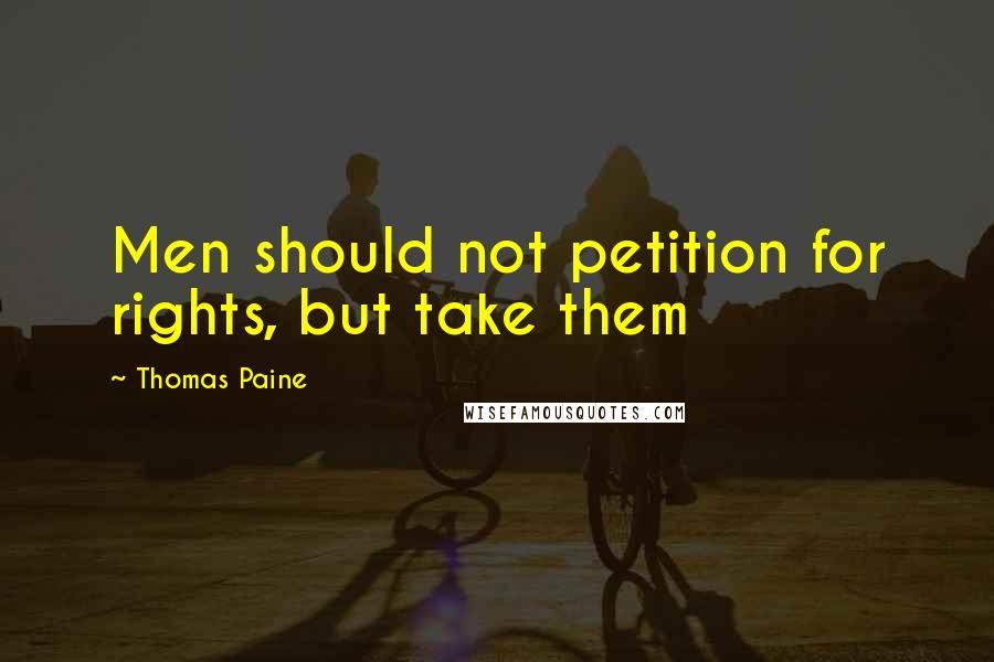 Thomas Paine Quotes: Men should not petition for rights, but take them