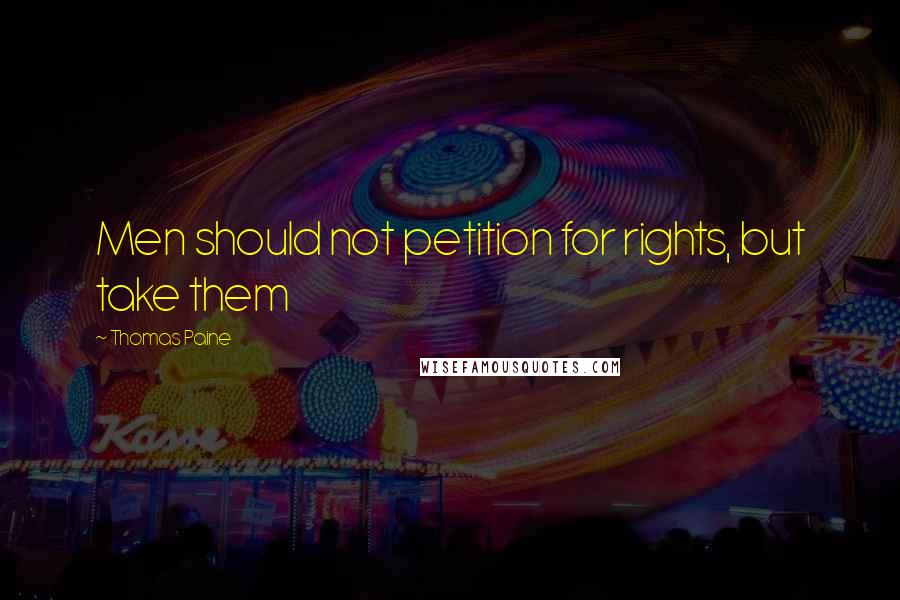 Thomas Paine Quotes: Men should not petition for rights, but take them
