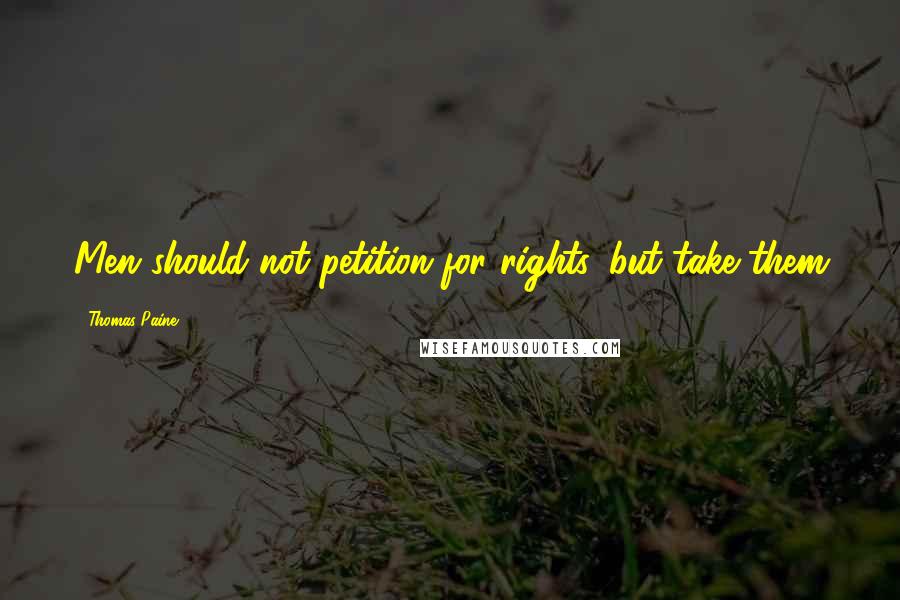 Thomas Paine Quotes: Men should not petition for rights, but take them