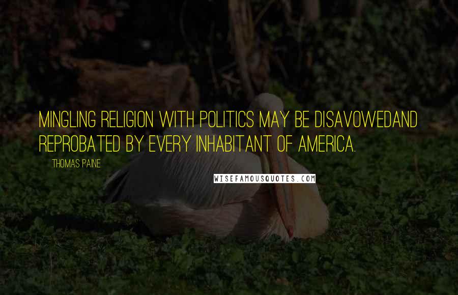 Thomas Paine Quotes: Mingling religion with politics may be disavowedand reprobated by every inhabitant of America.