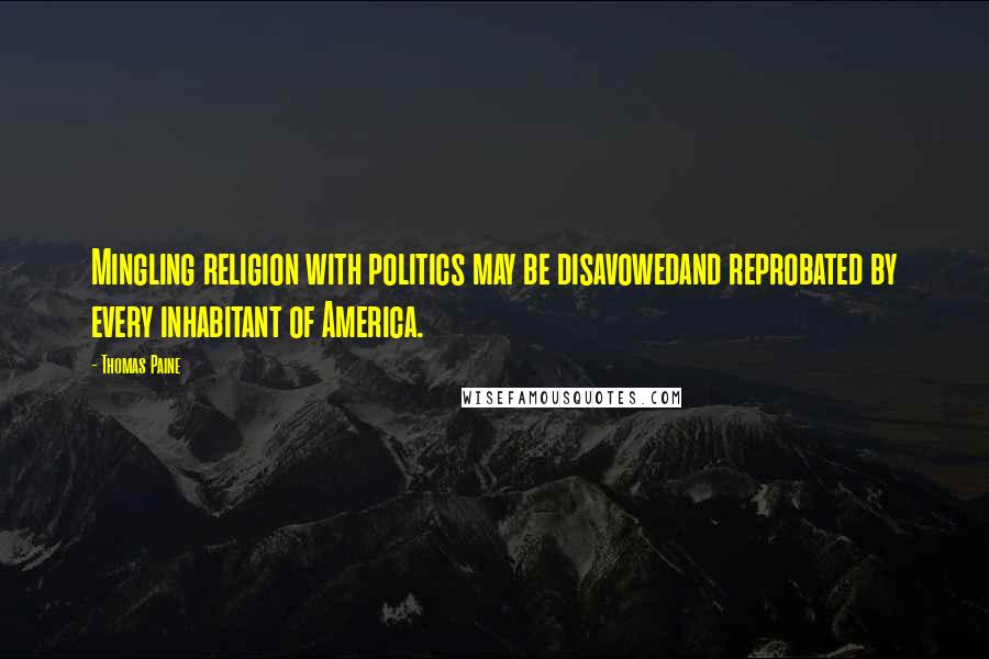 Thomas Paine Quotes: Mingling religion with politics may be disavowedand reprobated by every inhabitant of America.