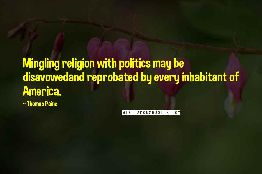 Thomas Paine Quotes: Mingling religion with politics may be disavowedand reprobated by every inhabitant of America.